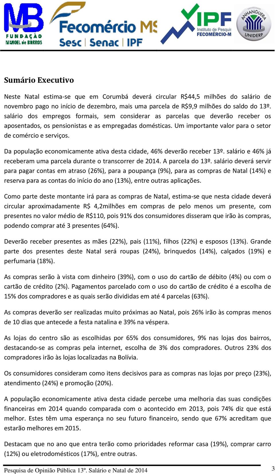 Da população economicamente ativa desta cidade, 46% deverão receber 13º. salário e 46% já receberam uma parcela durante o transcorrer de 2014. A parcela do 13º.