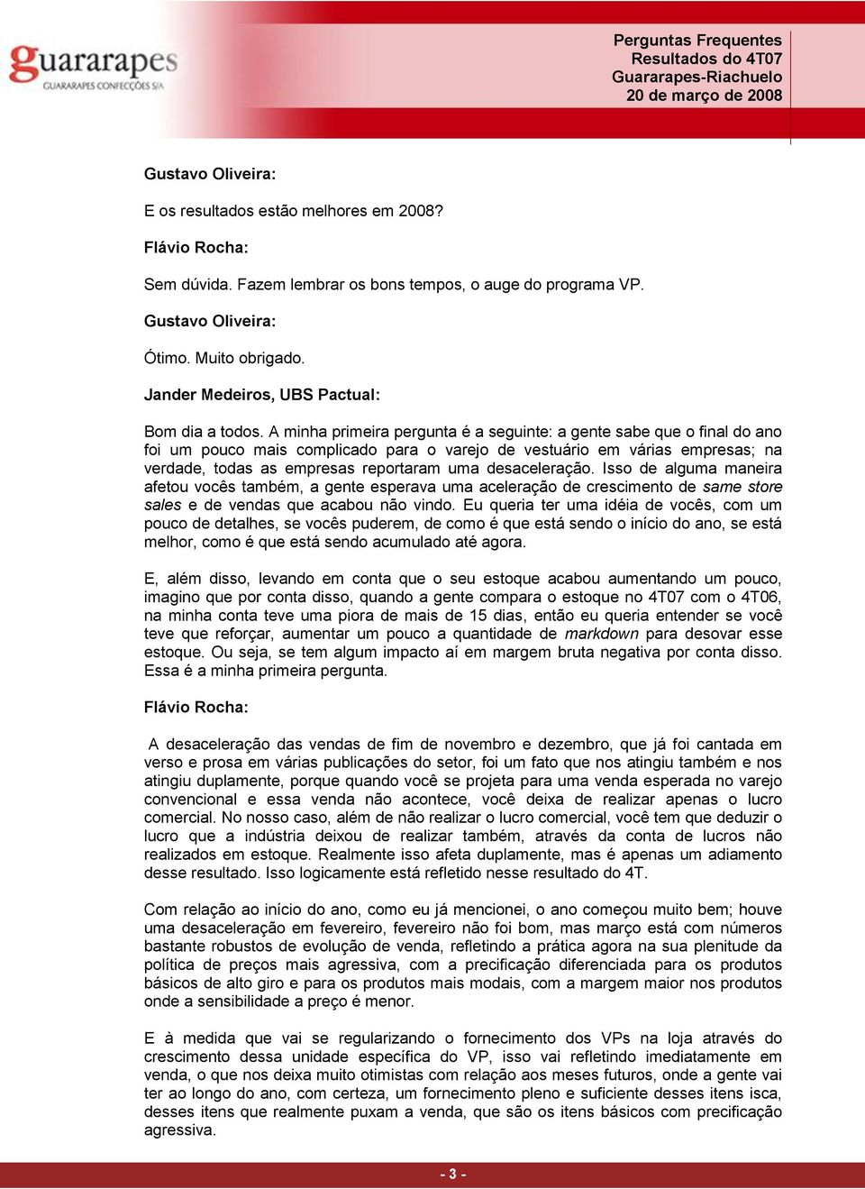 A minha primeira pergunta é a seguinte: a gente sabe que o final do ano foi um pouco mais complicado para o varejo de vestuário em várias empresas; na verdade, todas as empresas reportaram uma