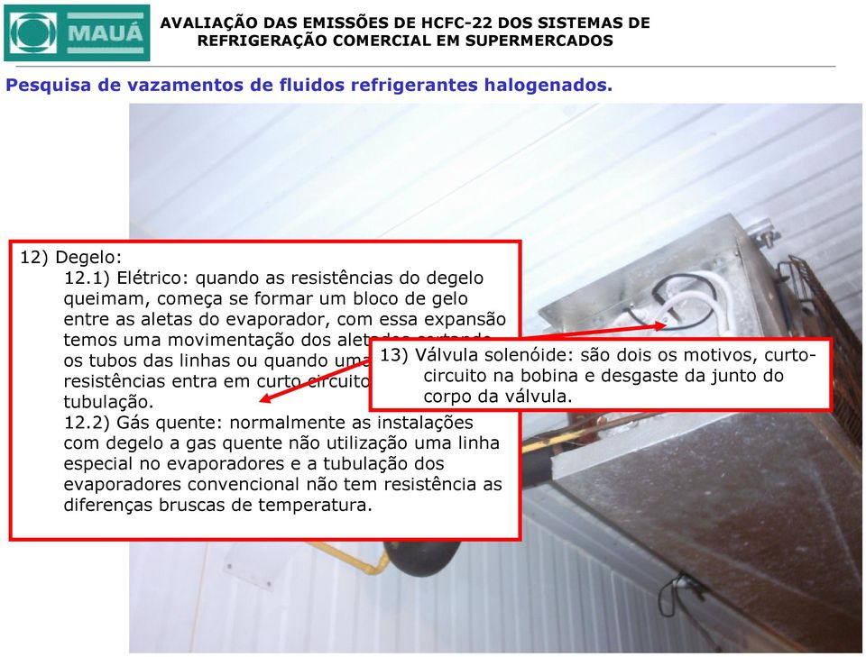 aletados cortando os tubos das linhas ou quando uma das 13) Válvula solenóide: são dois os motivos, curtocircuito a na bobina e desgaste da junto do resistências entra em