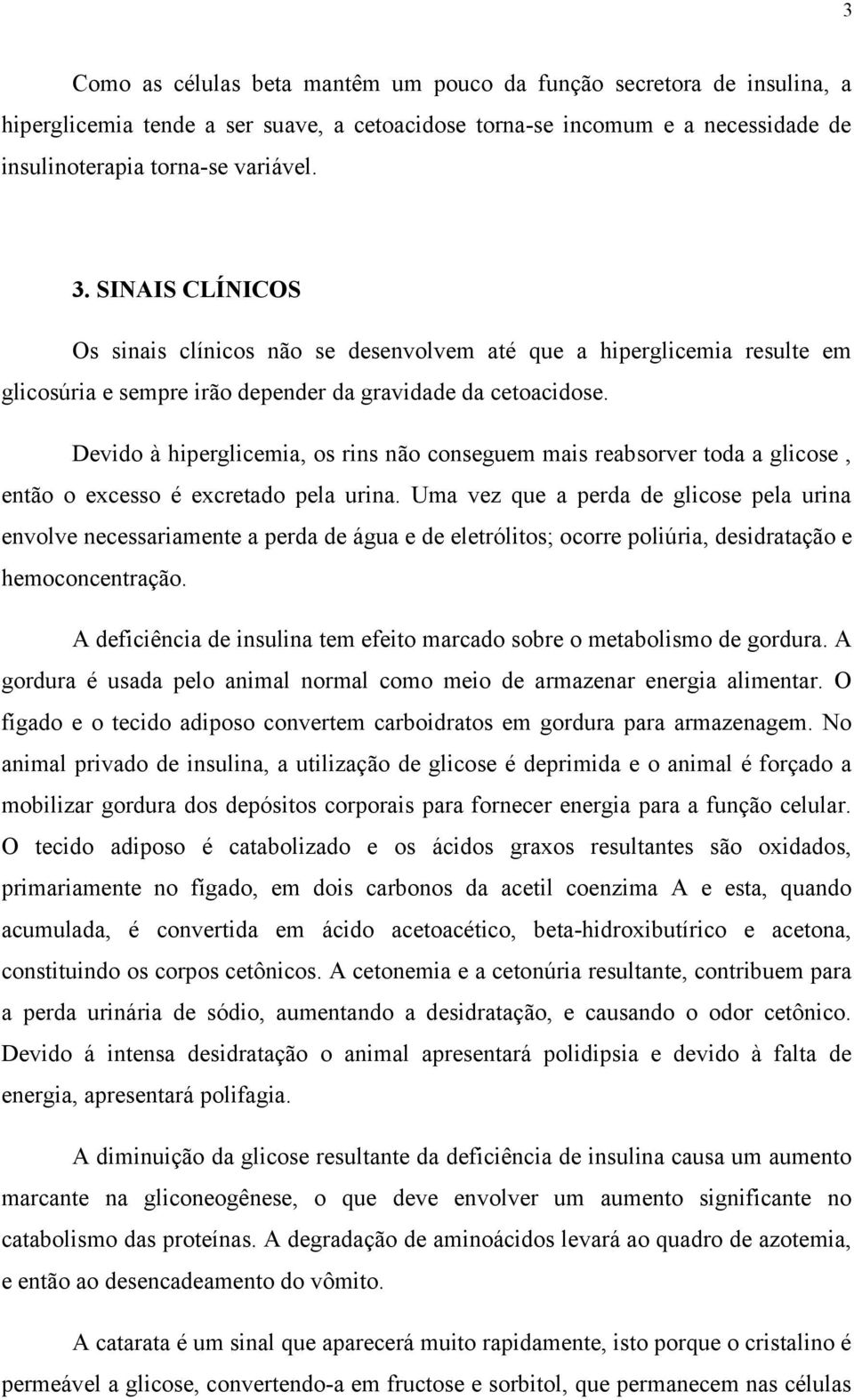 Devido à hiperglicemia, os rins não conseguem mais reabsorver toda a glicose, então o excesso é excretado pela urina.