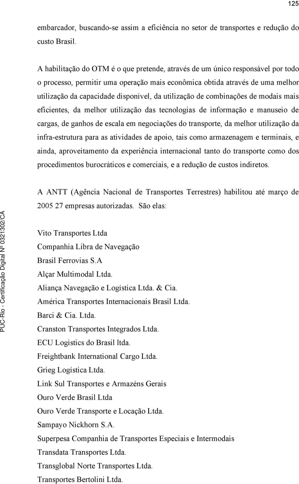 utilização de combinações de modais mais eficientes, da melhor utilização das tecnologias de informação e manuseio de cargas, de ganhos de escala em negociações do transporte, da melhor utilização da