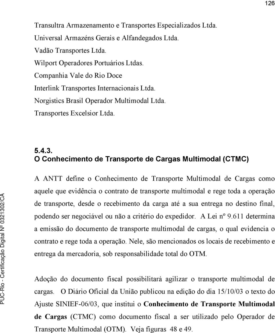 O Conhecimento de Transporte de Cargas Multimodal (CTMC) A ANTT define o Conhecimento de Transporte Multimodal de Cargas como aquele que evidência o contrato de transporte multimodal e rege toda a