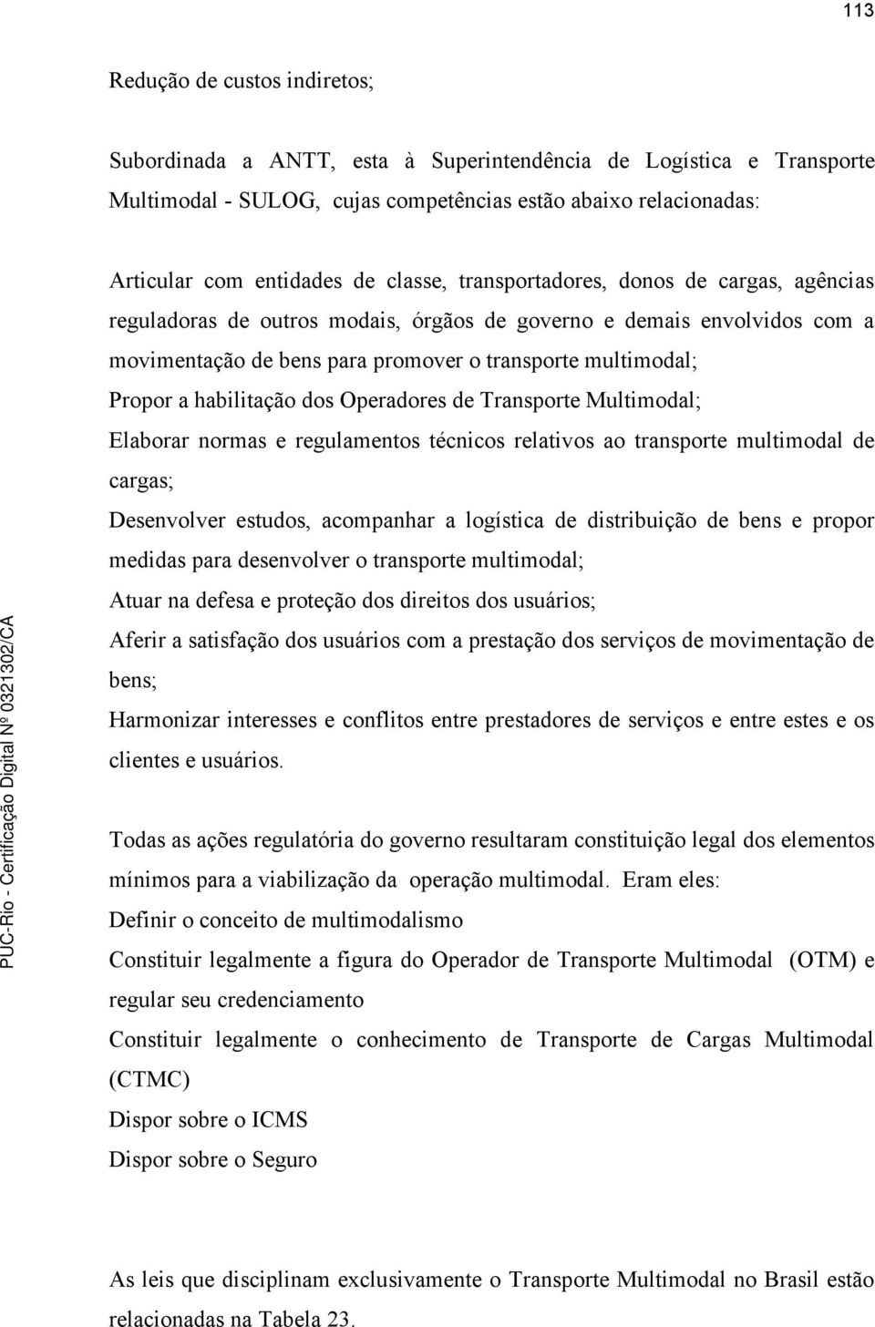 habilitação dos Operadores de Transporte Multimodal; Elaborar normas e regulamentos técnicos relativos ao transporte multimodal de cargas; Desenvolver estudos, acompanhar a logística de distribuição