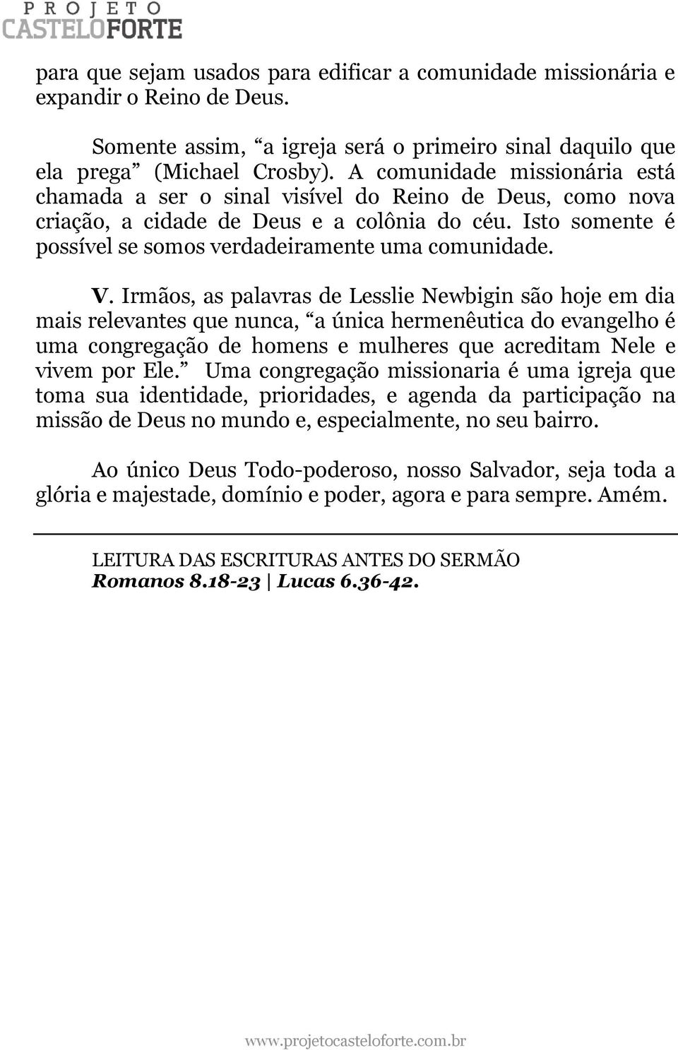 V. Irmãos, as palavras de Lesslie Newbigin são hoje em dia mais relevantes que nunca, a única hermenêutica do evangelho é uma congregação de homens e mulheres que acreditam Nele e vivem por Ele.