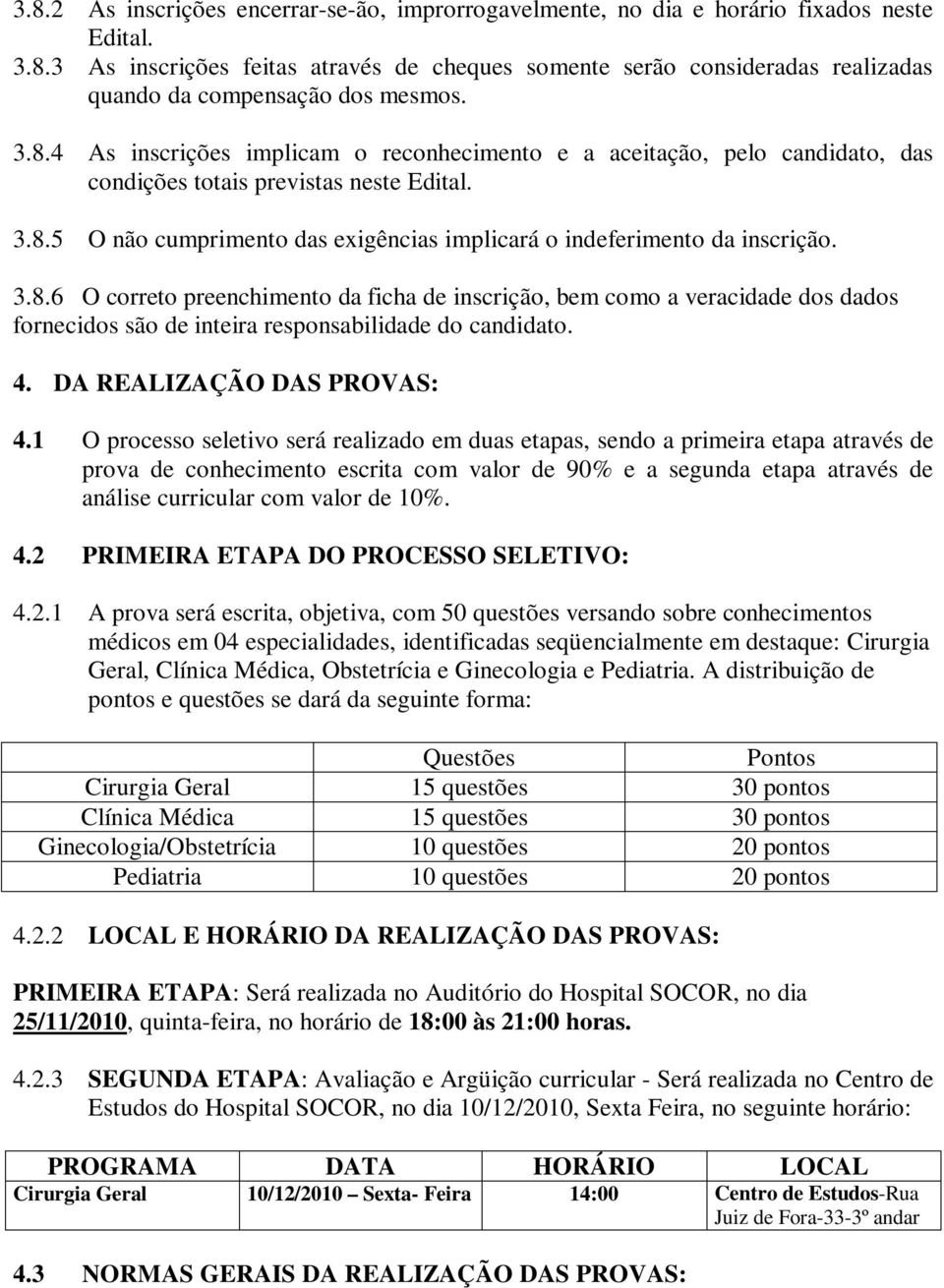 3.8.6 O correto preenchimento da ficha de inscrição, bem como a veracidade dos dados fornecidos são de inteira responsabilidade do candidato. 4. DA REALIZAÇÃO DAS PROVAS: 4.