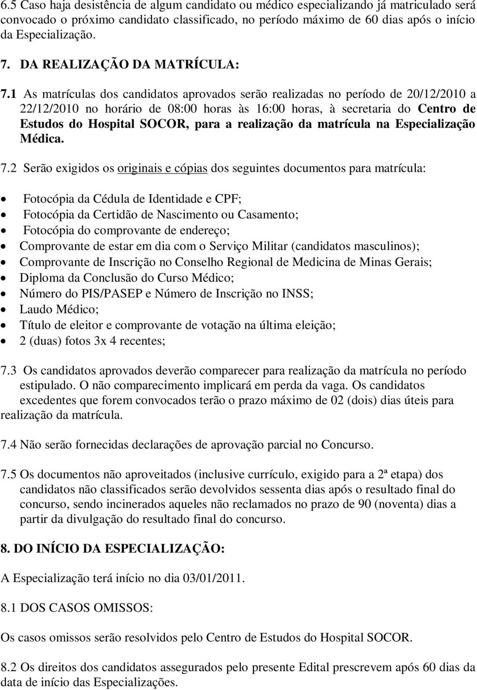 1 As matrículas dos candidatos aprovados serão realizadas no período de 20/12/2010 a 22/12/2010 no horário de 08:00 horas às 16:00 horas, à secretaria do Centro de Estudos do Hospital SOCOR, para a