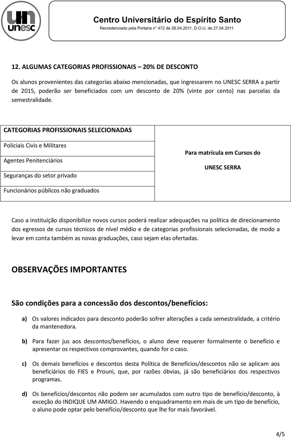 CATEGORIAS PROFISSIONAIS SELECIONADAS Policiais Civis e Militares Agentes Penitenciários Seguranças do setor privado Para matrícula em Cursos do UNESC SERRA Funcionários públicos não graduados Caso a