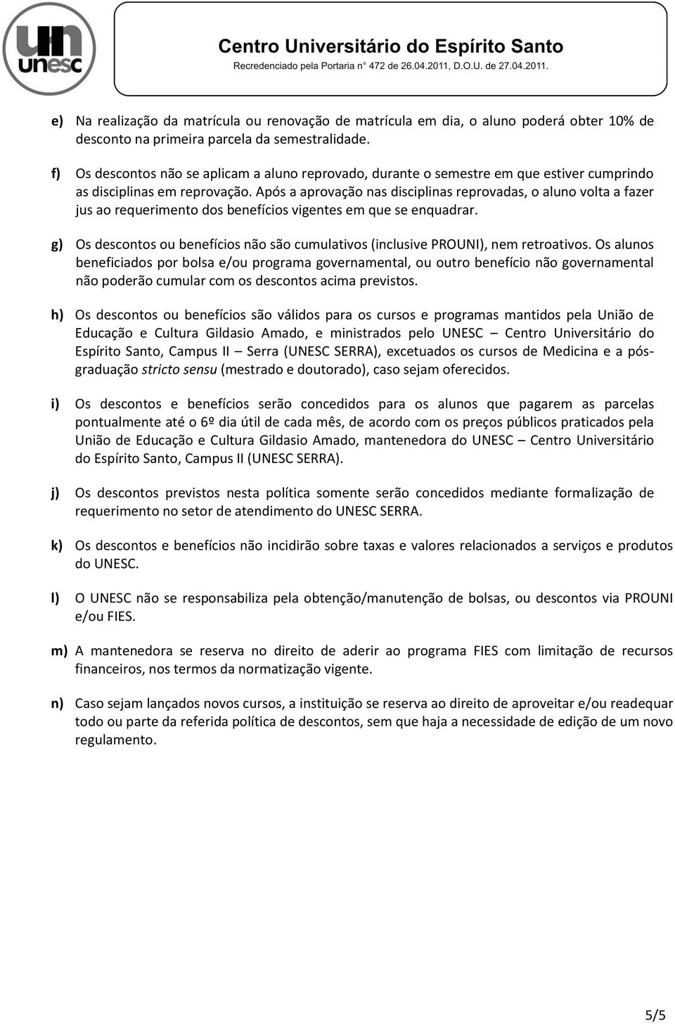 Após a aprovação nas disciplinas reprovadas, o aluno volta a fazer jus ao requerimento dos benefícios vigentes em que se enquadrar.