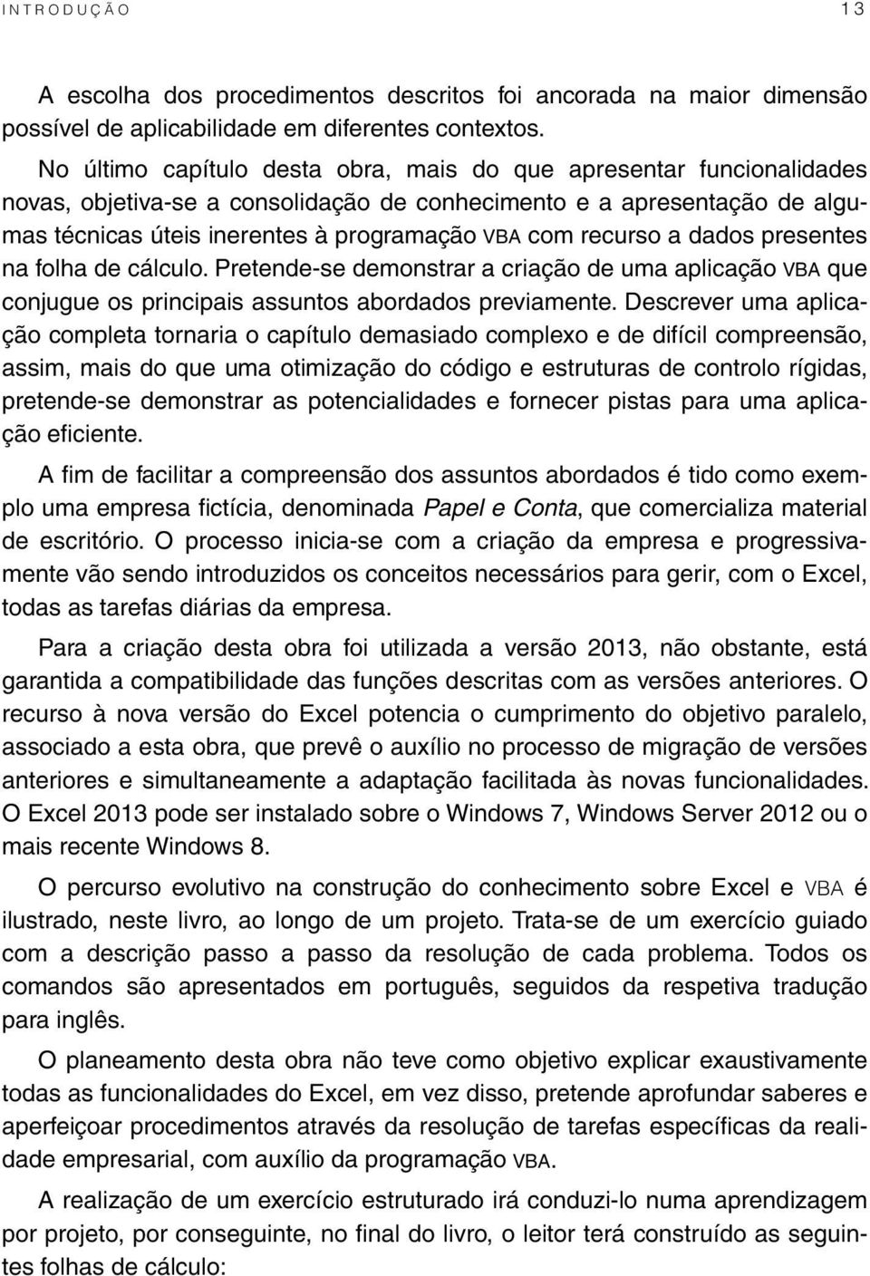 recurso a dados presentes na folha de cálculo. Pretende-se demonstrar a criação de uma aplicação VBA que conjugue os principais assuntos abordados previamente.