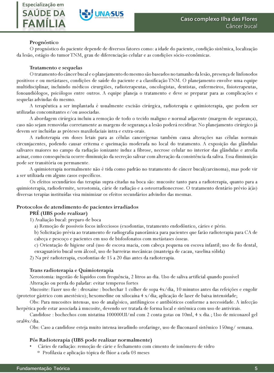 Tratamento e sequelas O tratamento do câncer bucal e o planejamento do mesmo são baseados no tamanho da lesão, presença de linfonodos positivos e ou metástases, condições de saúde do paciente e a