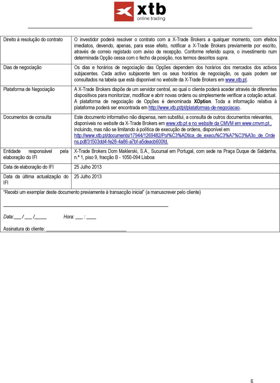 por escrito, através de correio registado com aviso de recepção. Conforme referido supra, o investimento num determinada Opção cessa com o fecho da posição, nos termos descritos supra.