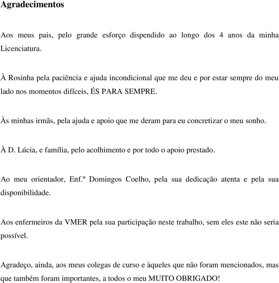 Às minhas irmãs, pela ajuda e apoio que me deram para eu concretizar o meu sonho. À D. Lúcia, e família, pelo acolhimento e por todo o apoio prestado. Ao meu orientador, Enf.