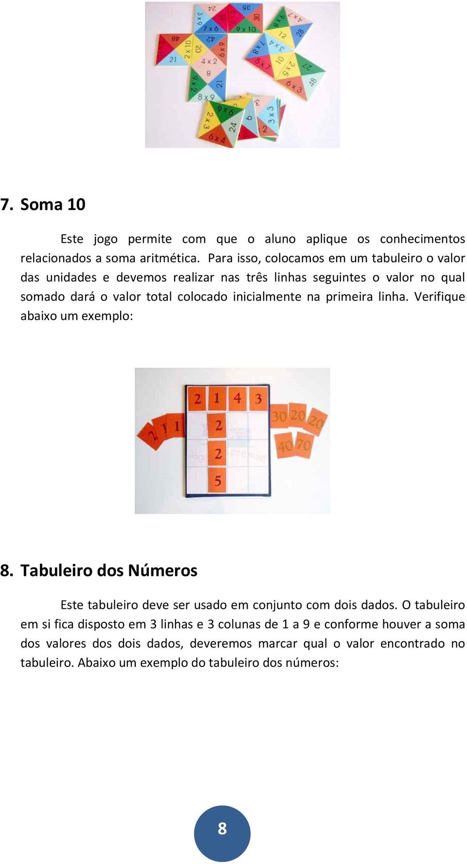 inicialmente na primeira linha. Verifique abaixo um exemplo: 8. Tabuleiro dos Números Este tabuleiro deve ser usado em conjunto com dois dados.