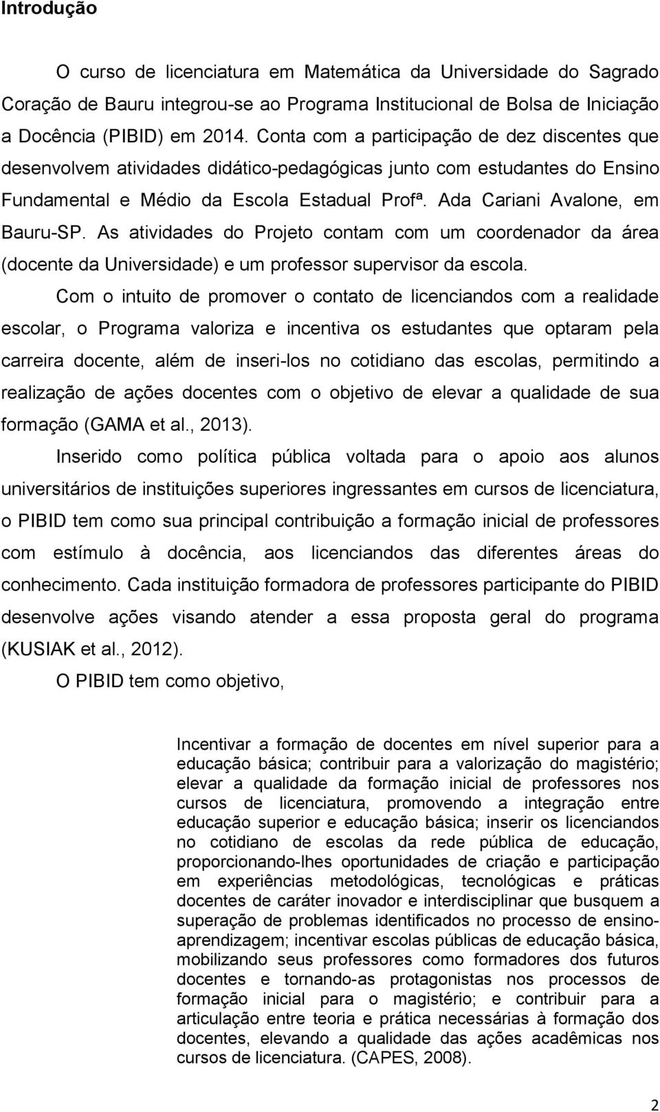 As atividades do Projeto contam com um coordenador da área (docente da Universidade) e um professor supervisor da escola.