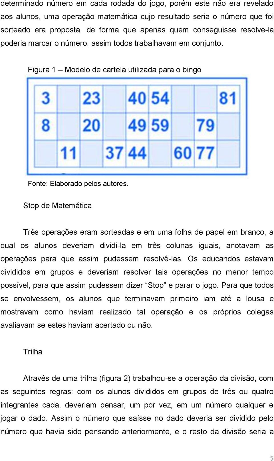 Stop de Matemática Três operações eram sorteadas e em uma folha de papel em branco, a qual os alunos deveriam dividi-la em três colunas iguais, anotavam as operações para que assim pudessem