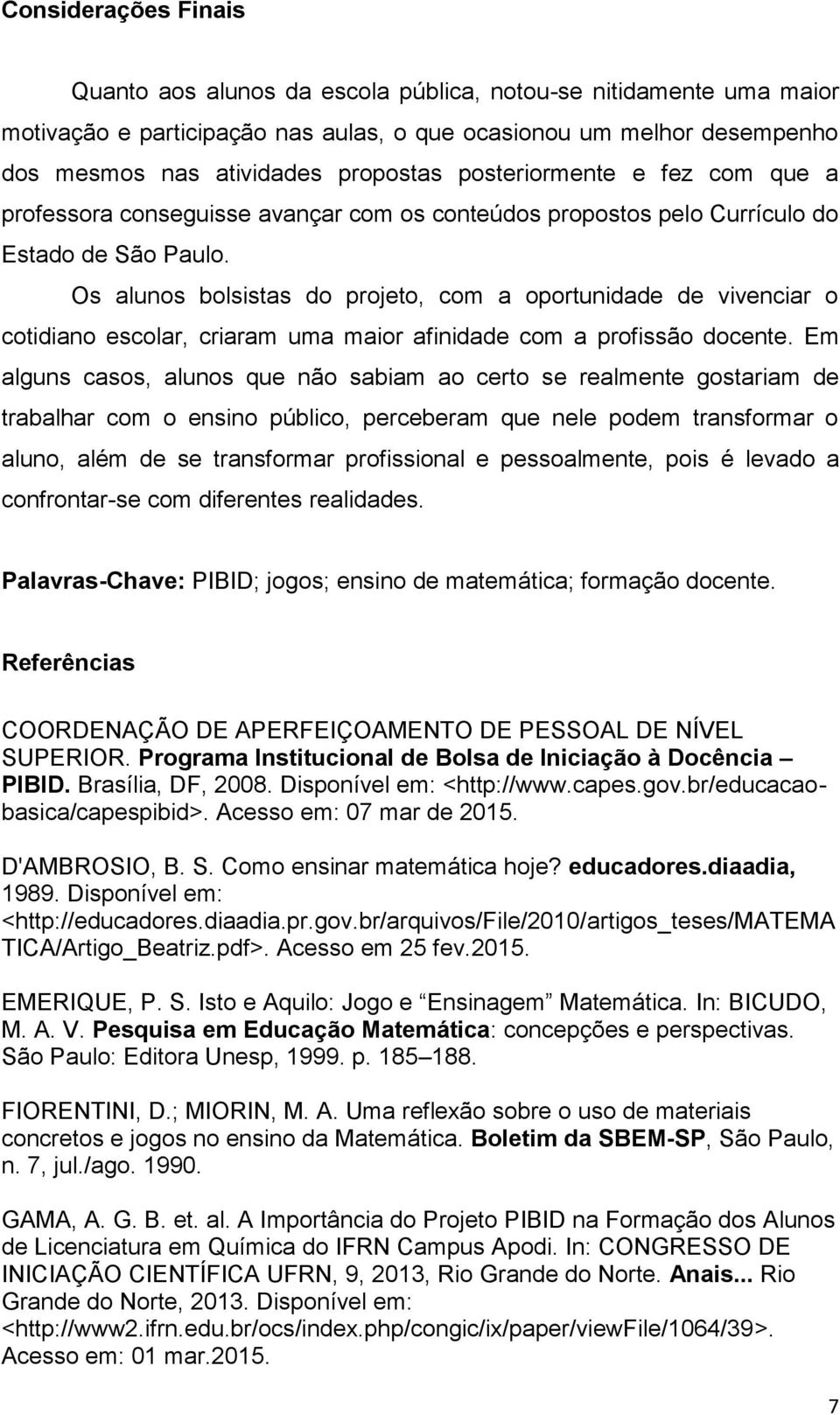 Os alunos bolsistas do projeto, com a oportunidade de vivenciar o cotidiano escolar, criaram uma maior afinidade com a profissão docente.