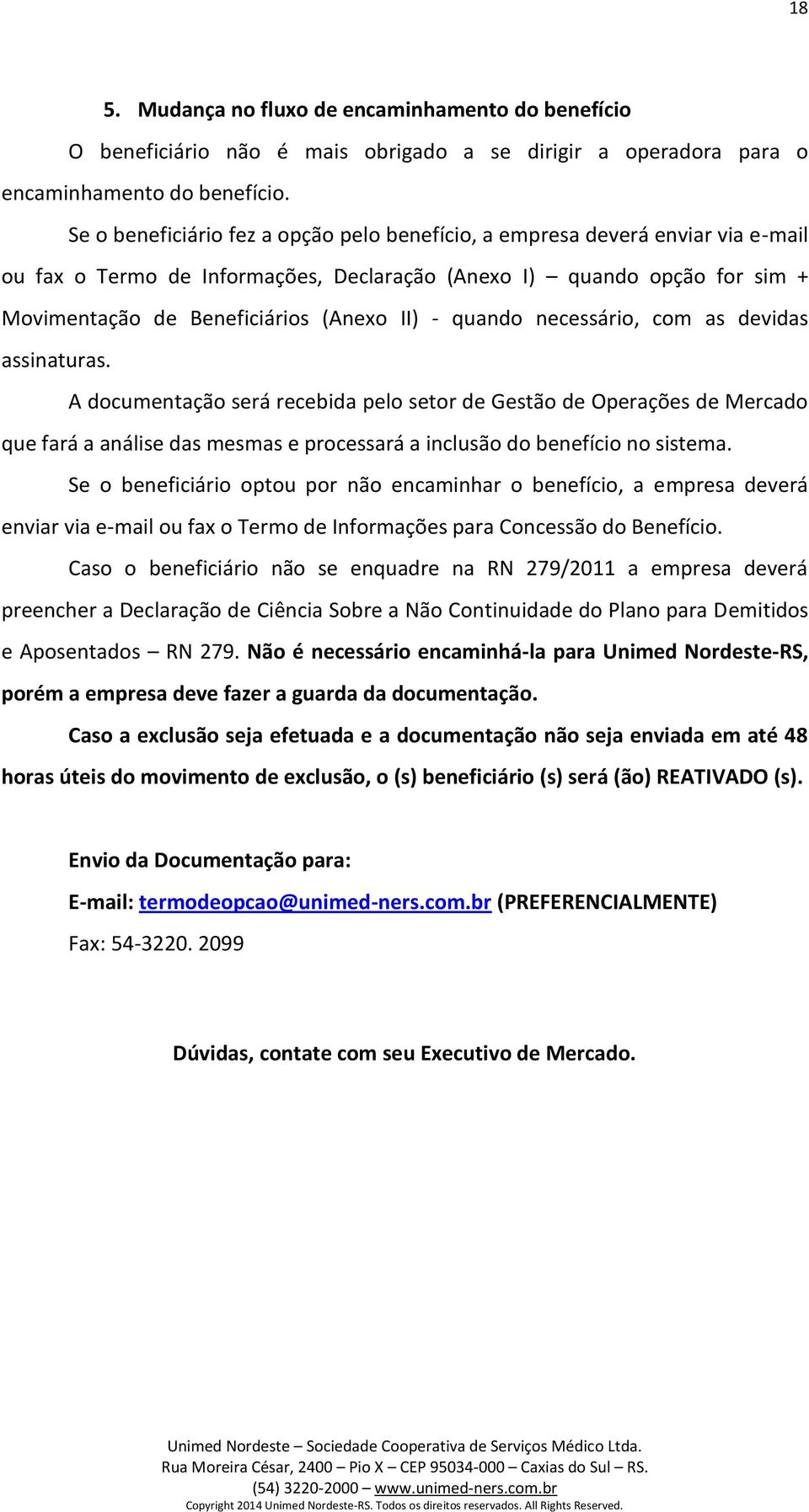 quando necessário, com as devidas assinaturas. A documentação será recebida pelo setor de Gestão de Operações de Mercado que fará a análise das mesmas e processará a inclusão do benefício no sistema.