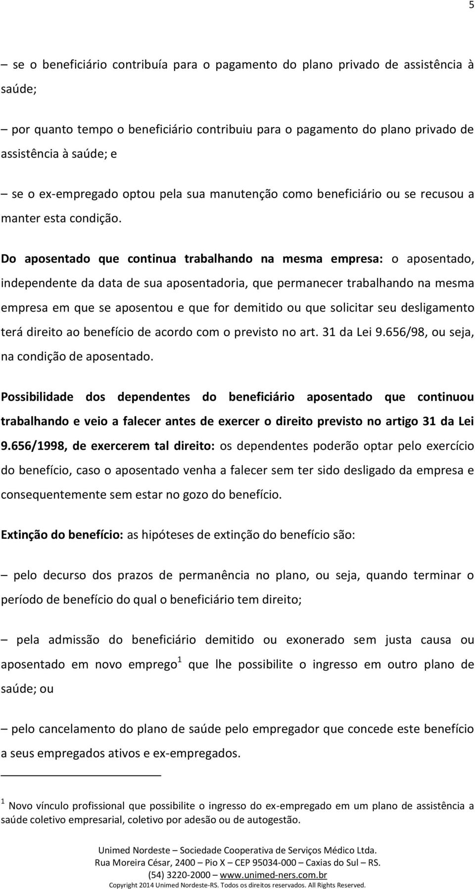 Do aposentado que continua trabalhando na mesma empresa: o aposentado, independente da data de sua aposentadoria, que permanecer trabalhando na mesma empresa em que se aposentou e que for demitido ou