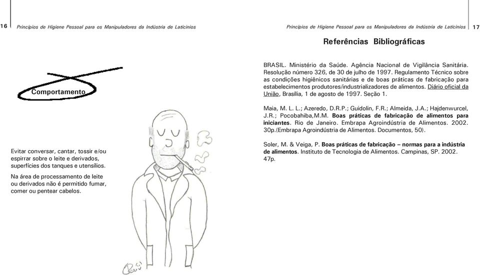 Na área de processamento de leite ou derivados não é permitido fumar, comer ou pentear cabelos. BRASIL. Ministério da Saúde. Agência Nacional de Vigilância Sanitária.