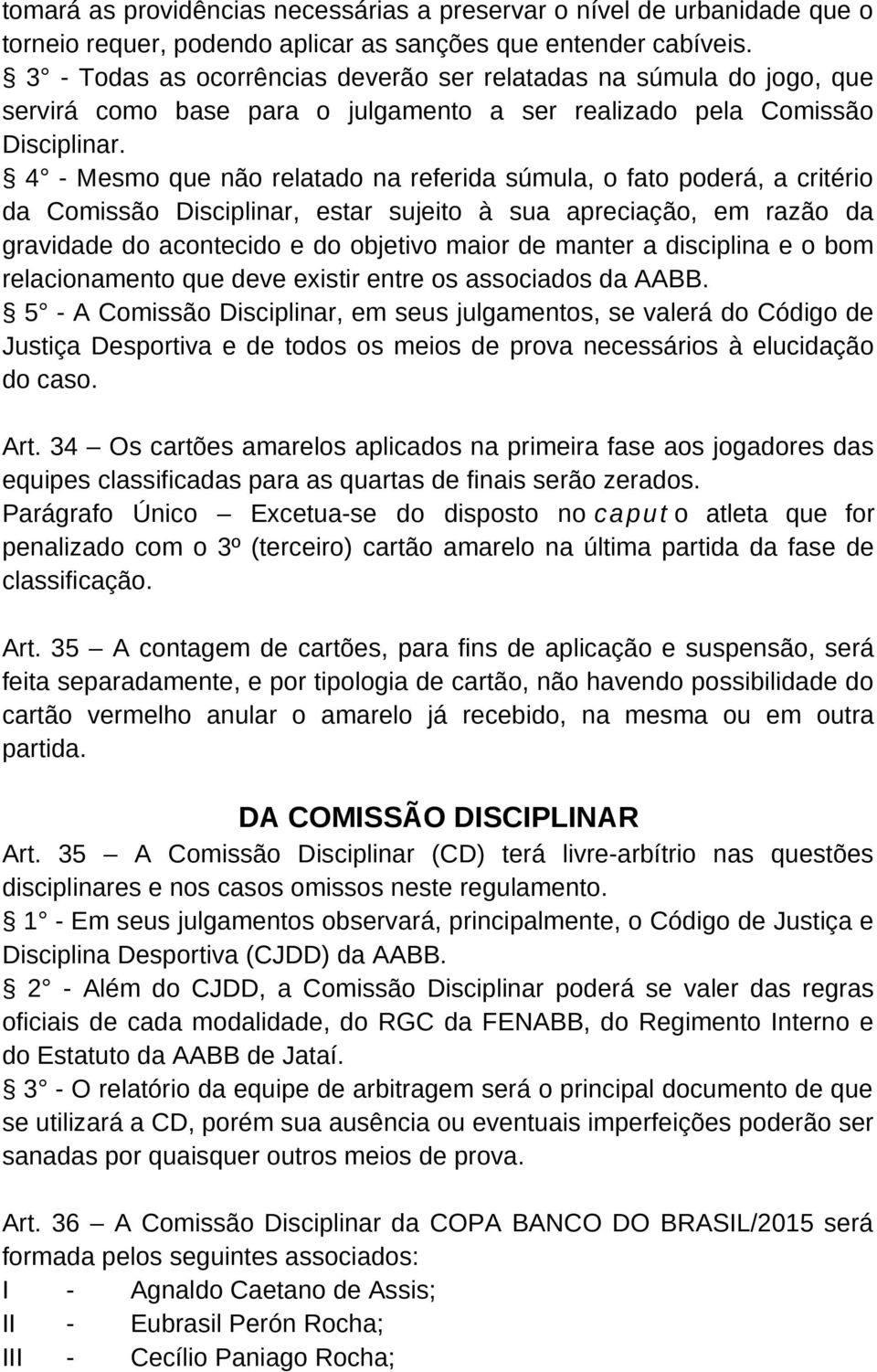 4 - Mesmo que não relatado na referida súmula, o fato poderá, a critério da Comissão Disciplinar, estar sujeito à sua apreciação, em razão da gravidade do acontecido e do objetivo maior de manter a