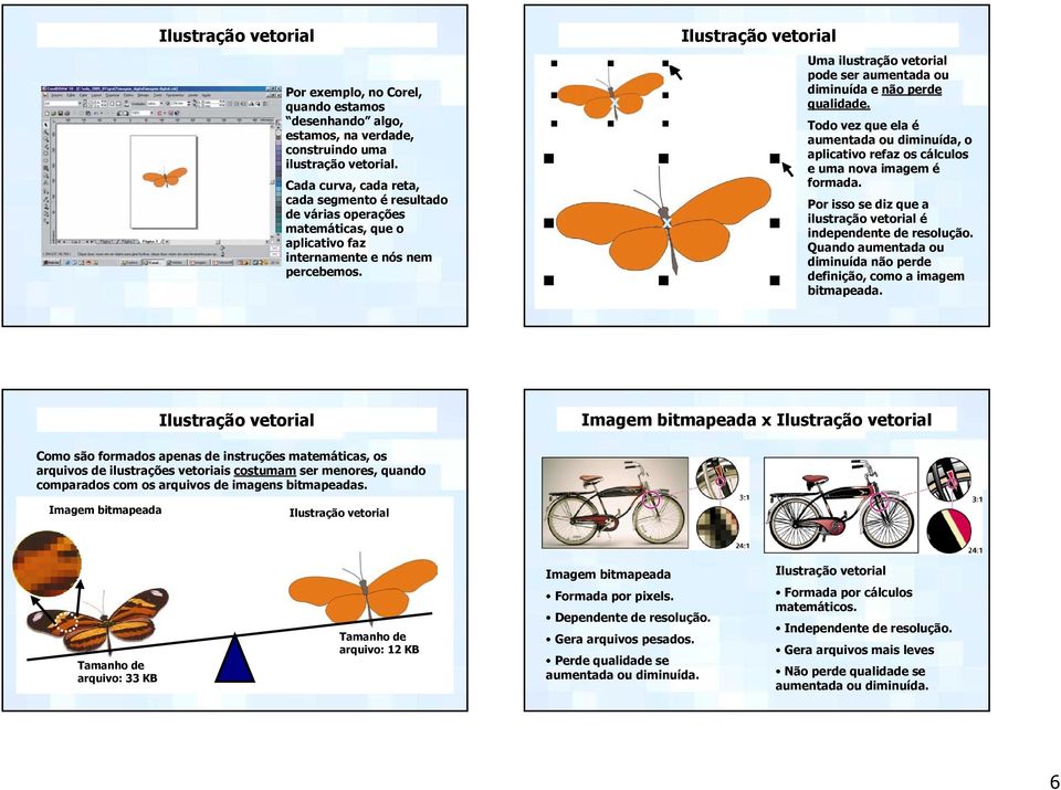x x Uma ilustração vetorial pode ser aumentada ou diminuída e não perde qualidade. Todo vez que ela é aumentada ou diminuída, o aplicativo refaz os cálculos e uma nova imagem é formada.