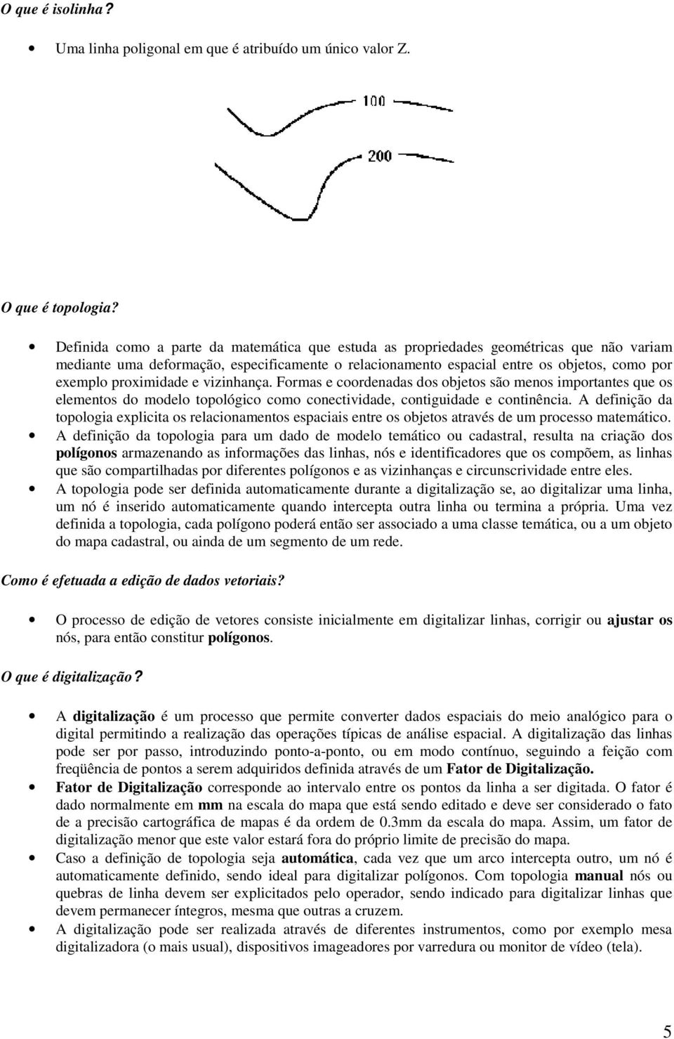 proximidade e vizinhança. Formas e coordenadas dos objetos são menos importantes que os elementos do modelo topológico como conectividade, contiguidade e continência.