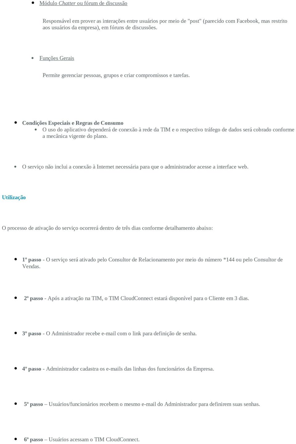 Condições Especiais e Regras de Consumo O uso do aplicativo dependerá de conexão à rede da TIM e o respectivo tráfego de dados será cobrado conforme a mecânica vigente do plano.