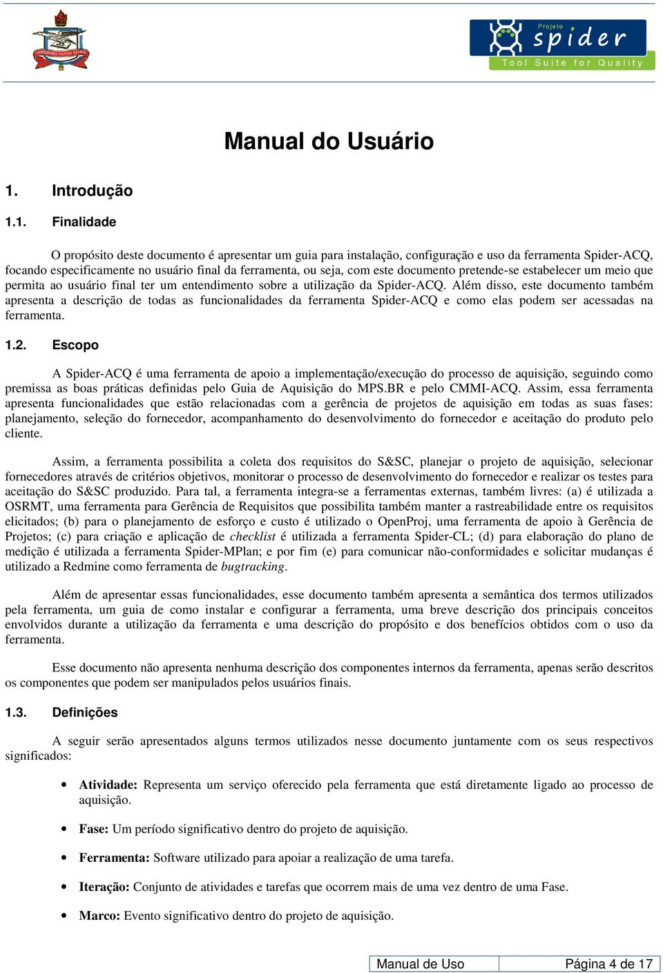 1. Finalidade O propósito deste documento é apresentar um guia para instalação, configuração e uso da ferramenta Spider-ACQ, focando especificamente no usuário final da ferramenta, ou seja, com este