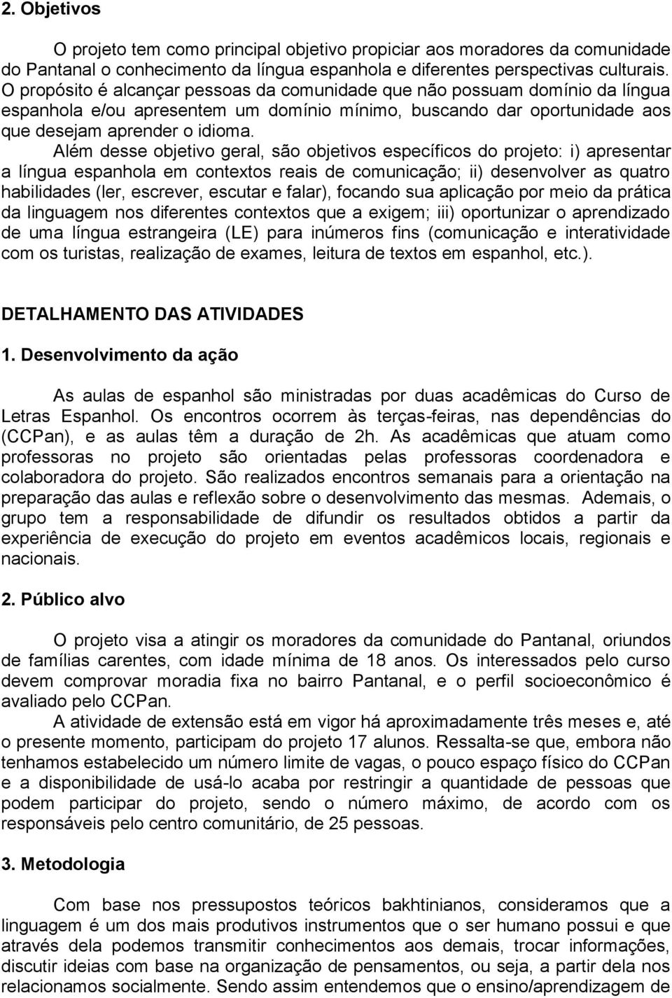 Além desse objetivo geral, são objetivos específicos do projeto: i) apresentar a língua espanhola em contextos reais de comunicação; ii) desenvolver as quatro habilidades (ler, escrever, escutar e