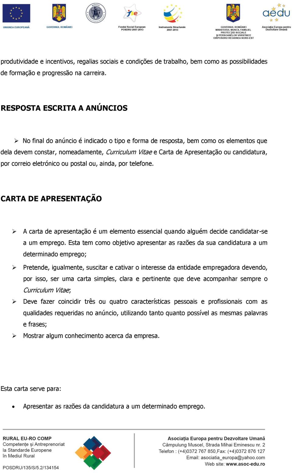 candidatura, por correio eletrónico ou postal ou, ainda, por telefone. CARTA DE APRESENTAÇÃO A carta de apresentação é um elemento essencial quando alguém decide candidatar-se a um emprego.