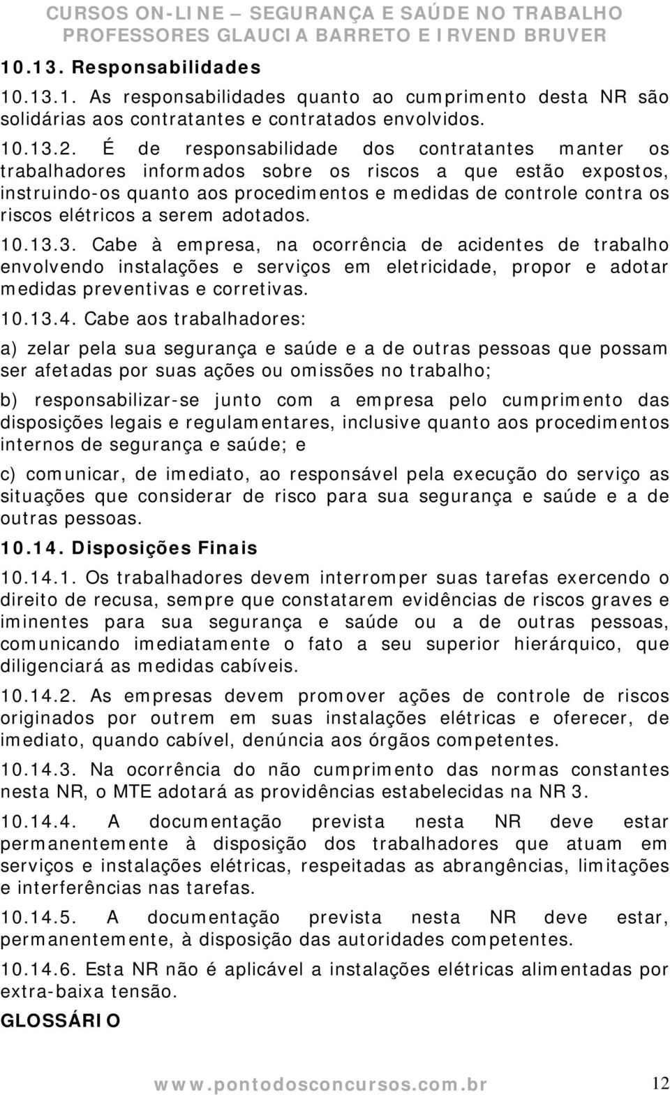 a serem adotados. 10.13.3. Cabe à empresa, na ocorrência de acidentes de trabalho envolvendo instalações e serviços em eletricidade, propor e adotar medidas preventivas e corretivas. 10.13.4.