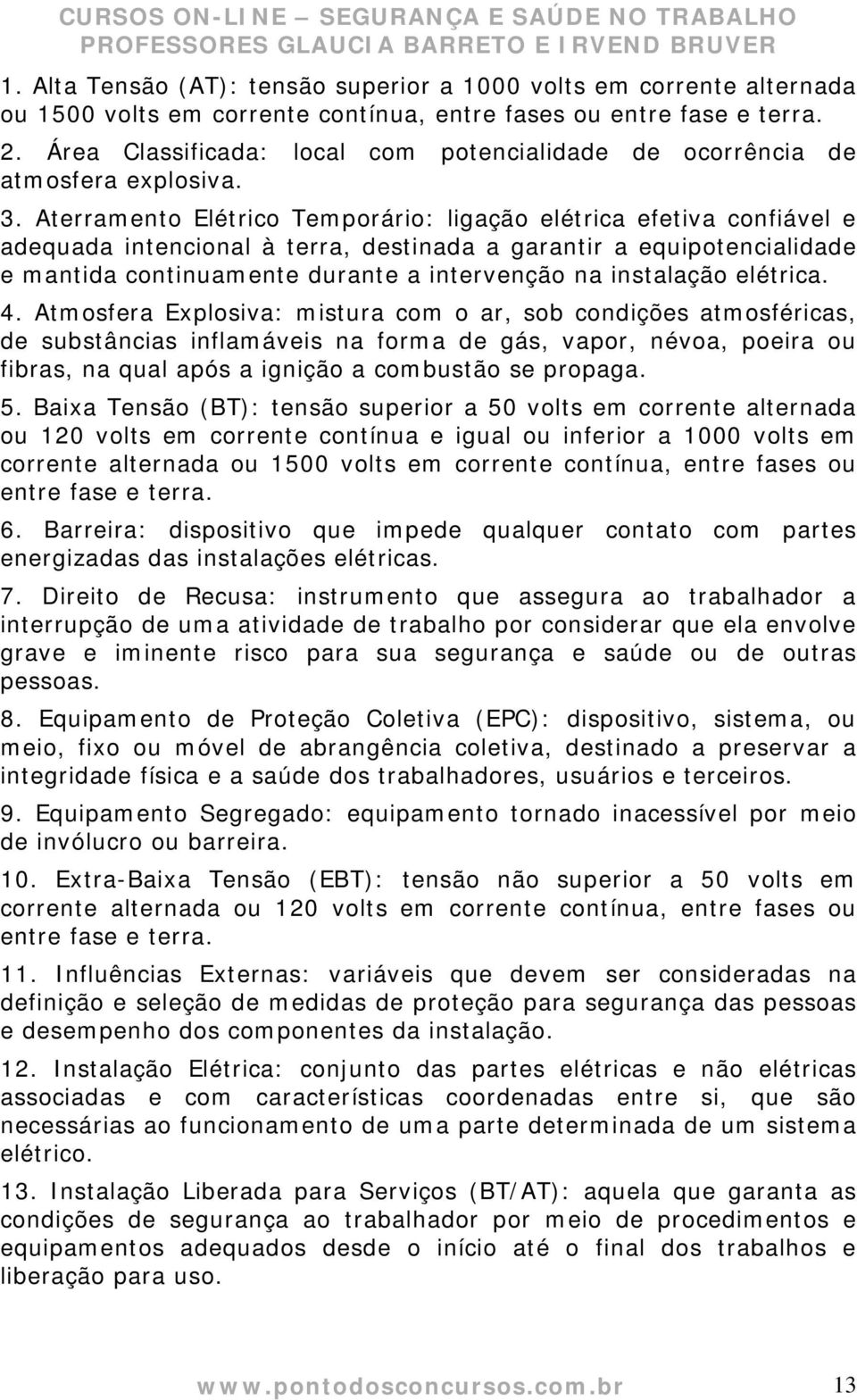 Aterramento Elétrico Temporário: ligação elétrica efetiva confiável e adequada intencional à terra, destinada a garantir a equipotencialidade e mantida continuamente durante a intervenção na