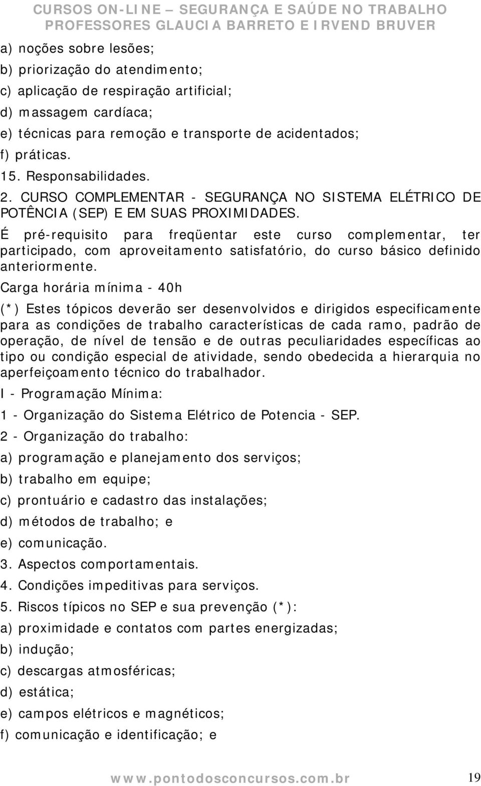 É pré-requisito para freqüentar este curso complementar, ter participado, com aproveitamento satisfatório, do curso básico definido anteriormente.