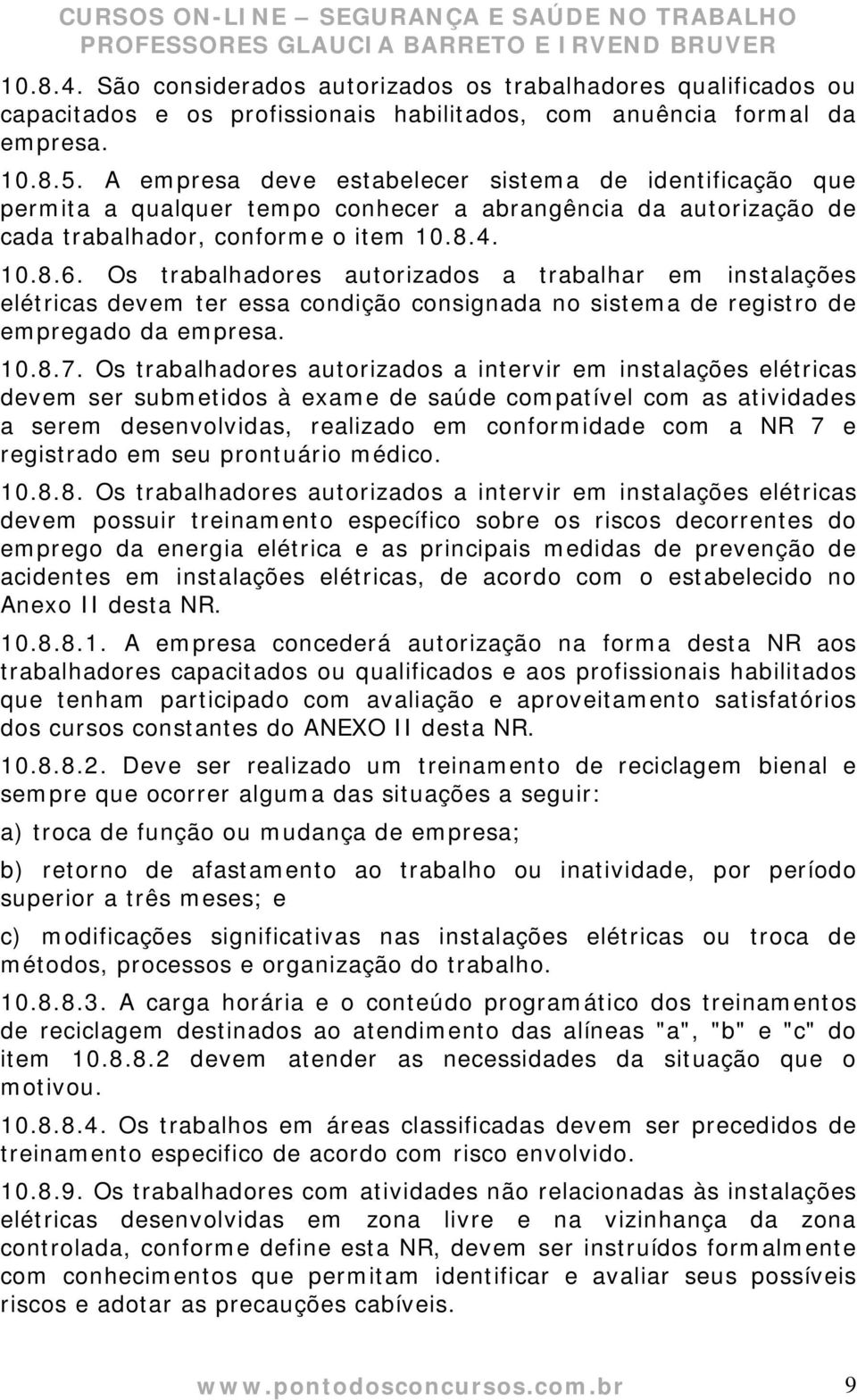 Os trabalhadores autorizados a trabalhar em instalações elétricas devem ter essa condição consignada no sistema de registro de empregado da empresa. 10.8.7.