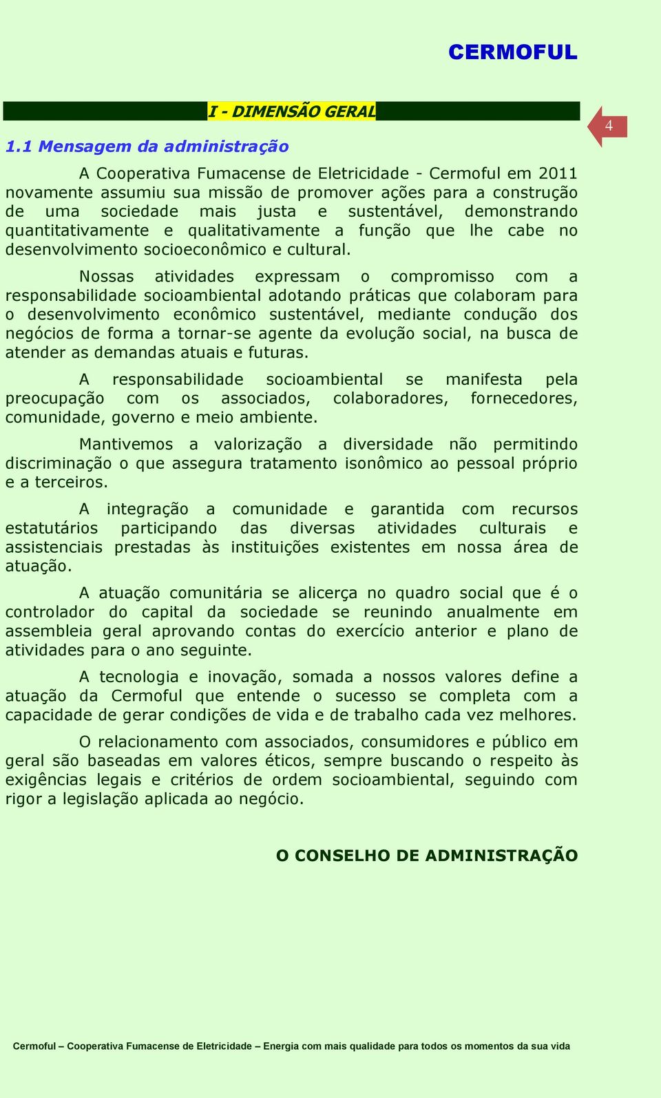 Nossas atividades expressam o compromisso com a responsabilidade socioambiental adotando práticas que colaboram para o desenvolvimento econômico sustentável, mediante condução dos negócios de forma a