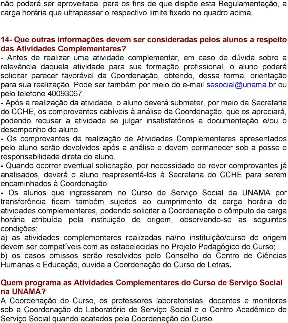 - Antes de realizar uma atividade complementar, em caso de dúvida sobre a relevância daquela atividade para sua formação profissional, o aluno poderá solicitar parecer favorável da Coordenação,