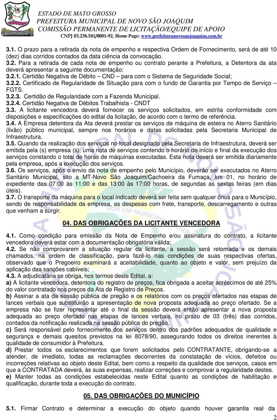 Certidão Negativa de Débito CND para com o Sistema de Seguridade Social; 3.2.2. Certificado de Regularidade de Situação para com o fundo de Garantia por Tempo de Serviço FGTS. 3.2.3. Certidão de Regularidade com a Fazenda Municipal.