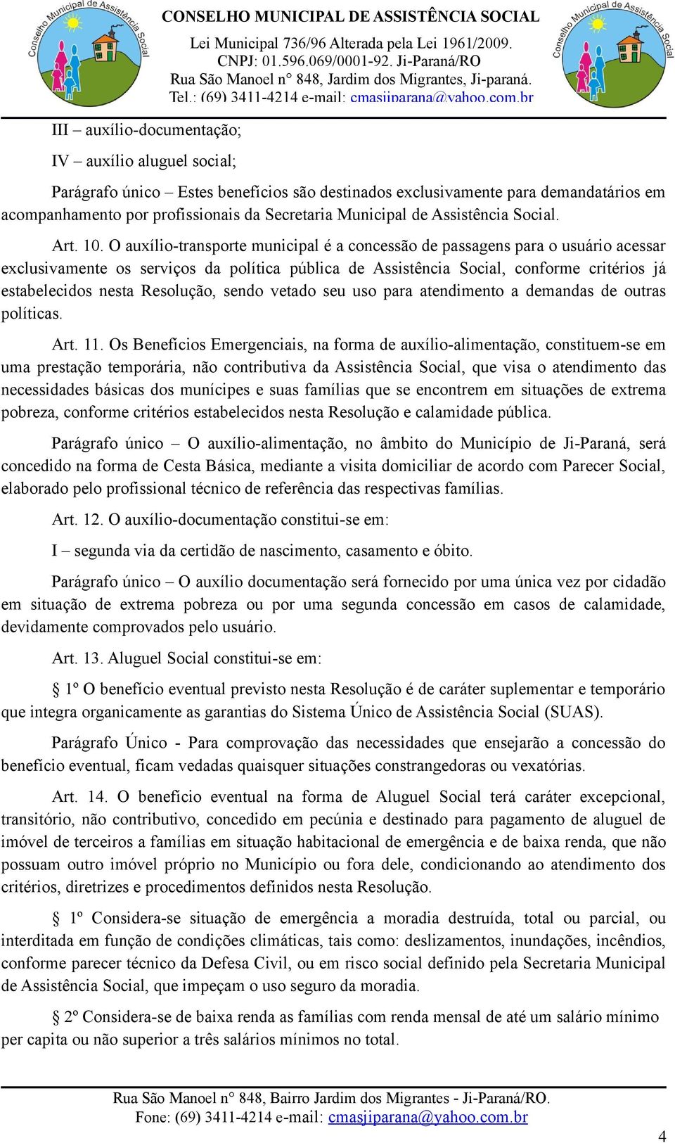 O auxílio-transporte municipal é a concessão de passagens para o usuário acessar exclusivamente os serviços da política pública de Assistência Social, conforme critérios já estabelecidos nesta