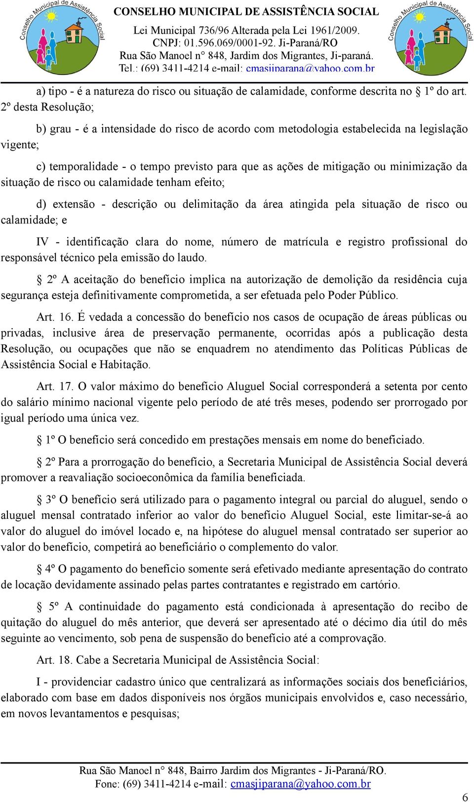 da situação de risco ou calamidade tenham efeito; d) extensão - descrição ou delimitação da área atingida pela situação de risco ou calamidade; e IV - identificação clara do nome, número de matrícula