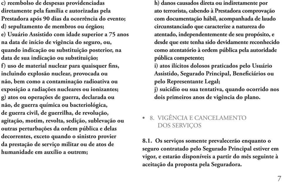 fins, incluindo explosão nuclear, provocada ou não, bem como a contaminação radioativa ou exposição a radiações nucleares ou ionizantes; g) atos ou operações de guerra, declarada ou não, de guerra