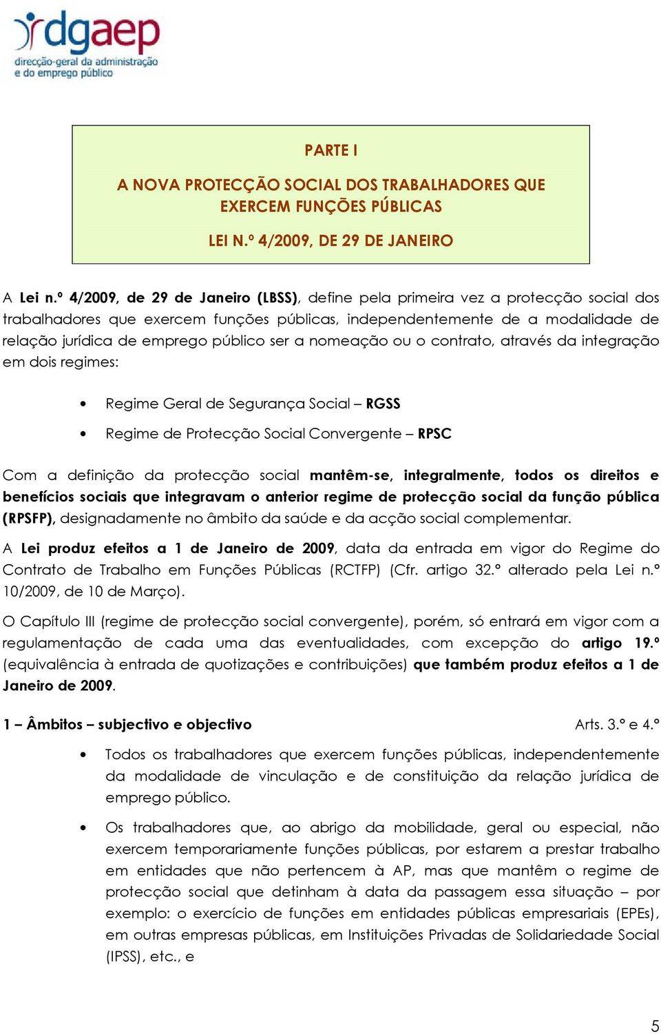 ser a nomeação ou o contrato, através da integração em dois regimes: Regime Geral de Segurança Social RGSS Regime de Protecção Social Convergente RPSC Com a definição da protecção social mantêm-se,