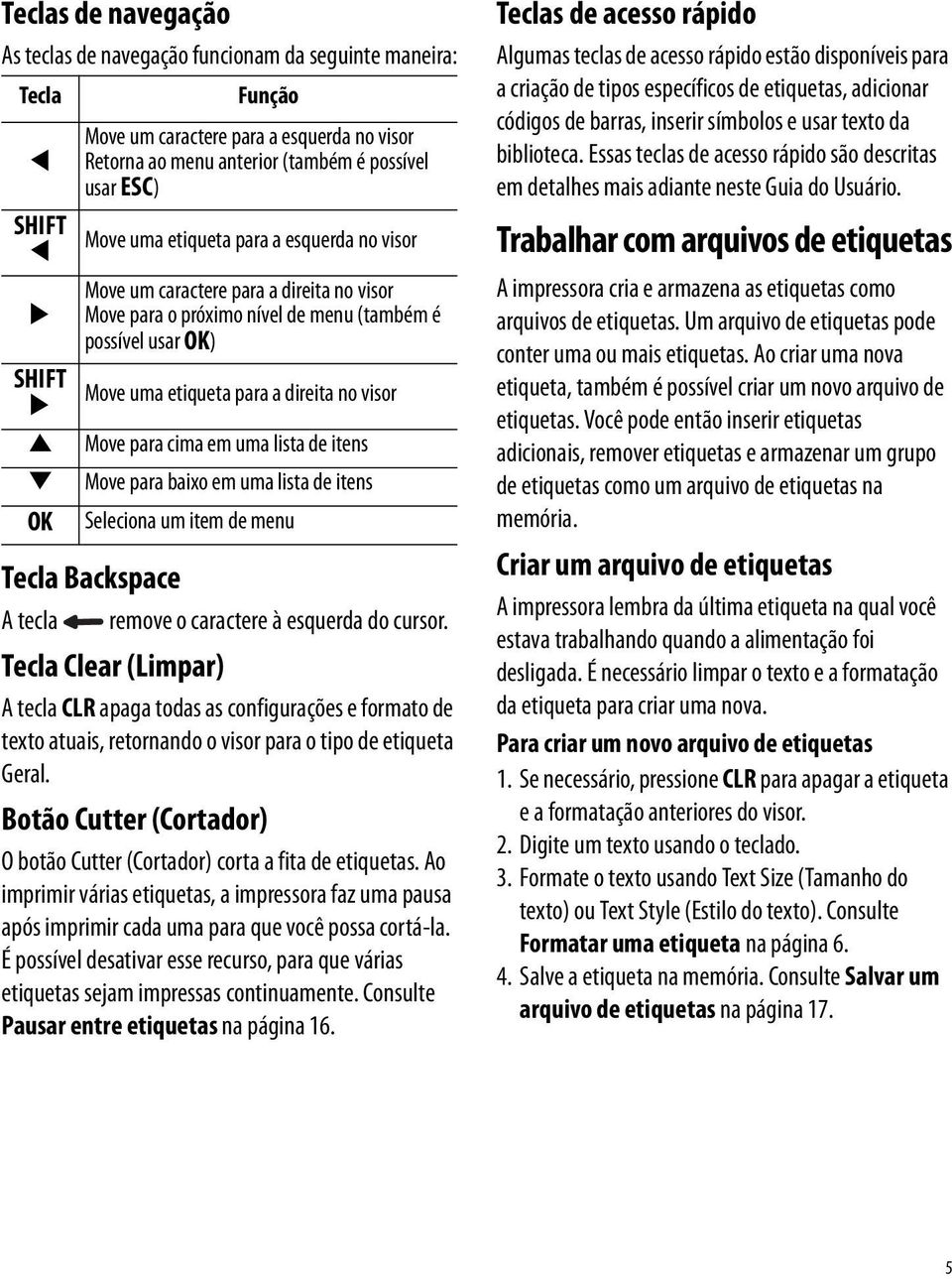 para cima em uma lista de itens : Move para baixo em uma lista de itens OK Seleciona um item de menu Tecla Backspace A tecla remove o caractere à esquerda do cursor.