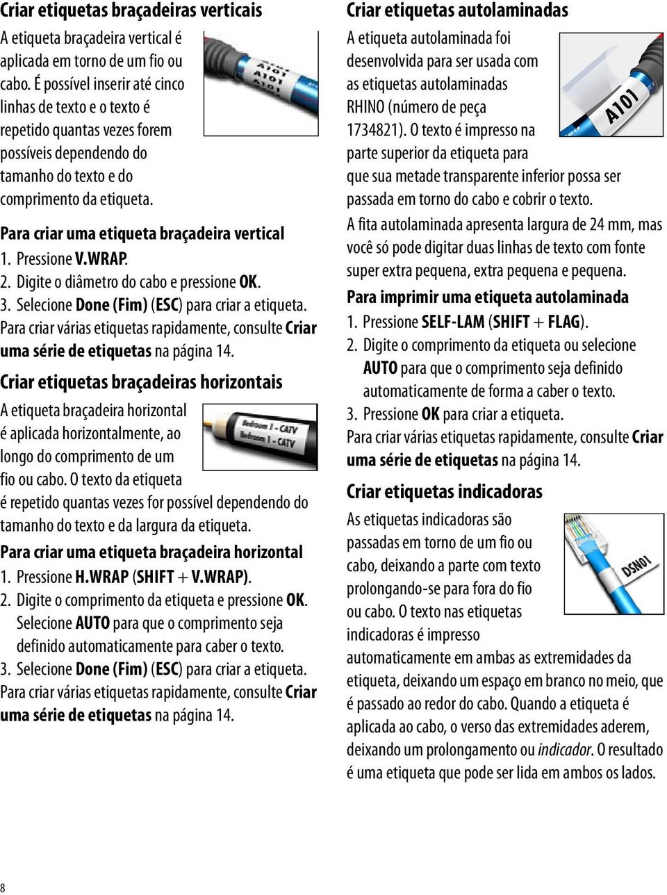 Para criar uma etiqueta braçadeira vertical 1. Pressione V.WRAP. 2. Digite o diâmetro do cabo e pressione OK. 3. Selecione Done (Fim) (ESC) para criar a etiqueta.