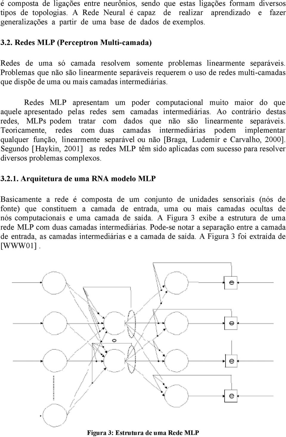 Redes MLP (Perceptron Multi-camada) Redes de uma só camada resolvem somente problemas linearmente separáveis.
