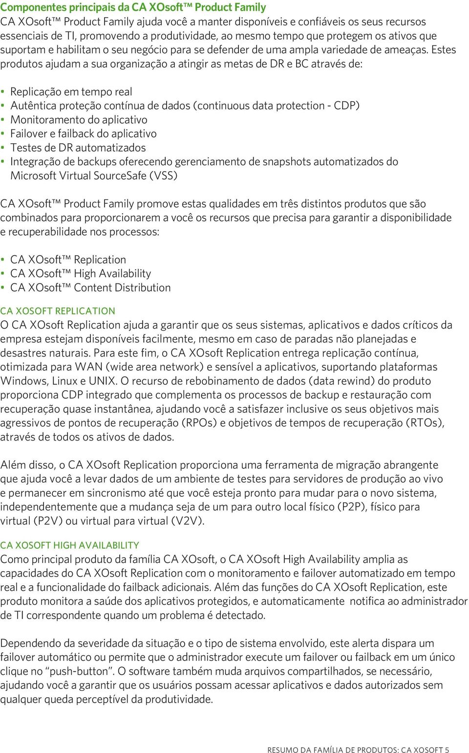 Estes produtos ajudam a sua organização a atingir as metas de DR e BC através de: Replicação em tempo real Autêntica proteção contínua de dados (continuous data protection - CDP) Monitoramento do