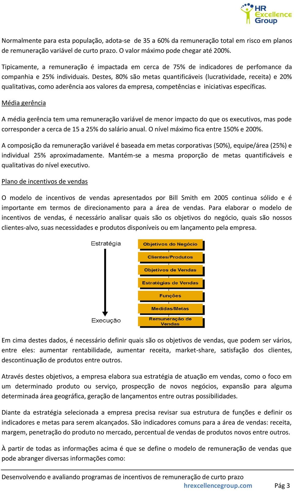 Destes, 80% são metas quantificáveis (lucratividade, receita) e 20% qualitativas, como aderência aos valores da empresa, competências e iniciativas específicas.