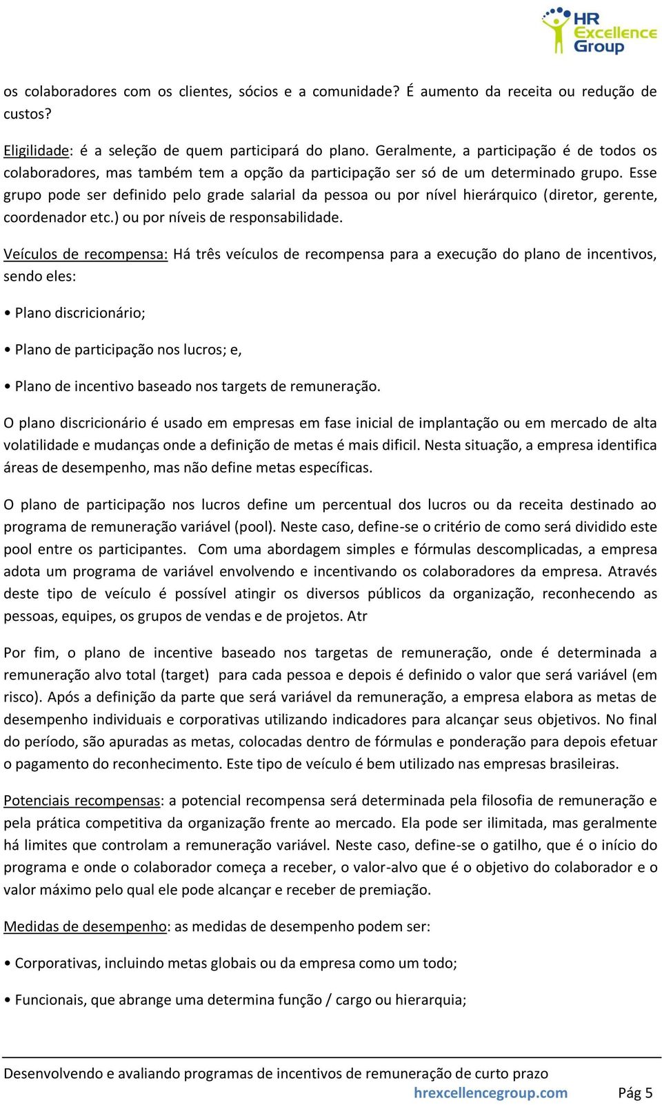 Esse grupo pode ser definido pelo grade salarial da pessoa ou por nível hierárquico (diretor, gerente, coordenador etc.) ou por níveis de responsabilidade.