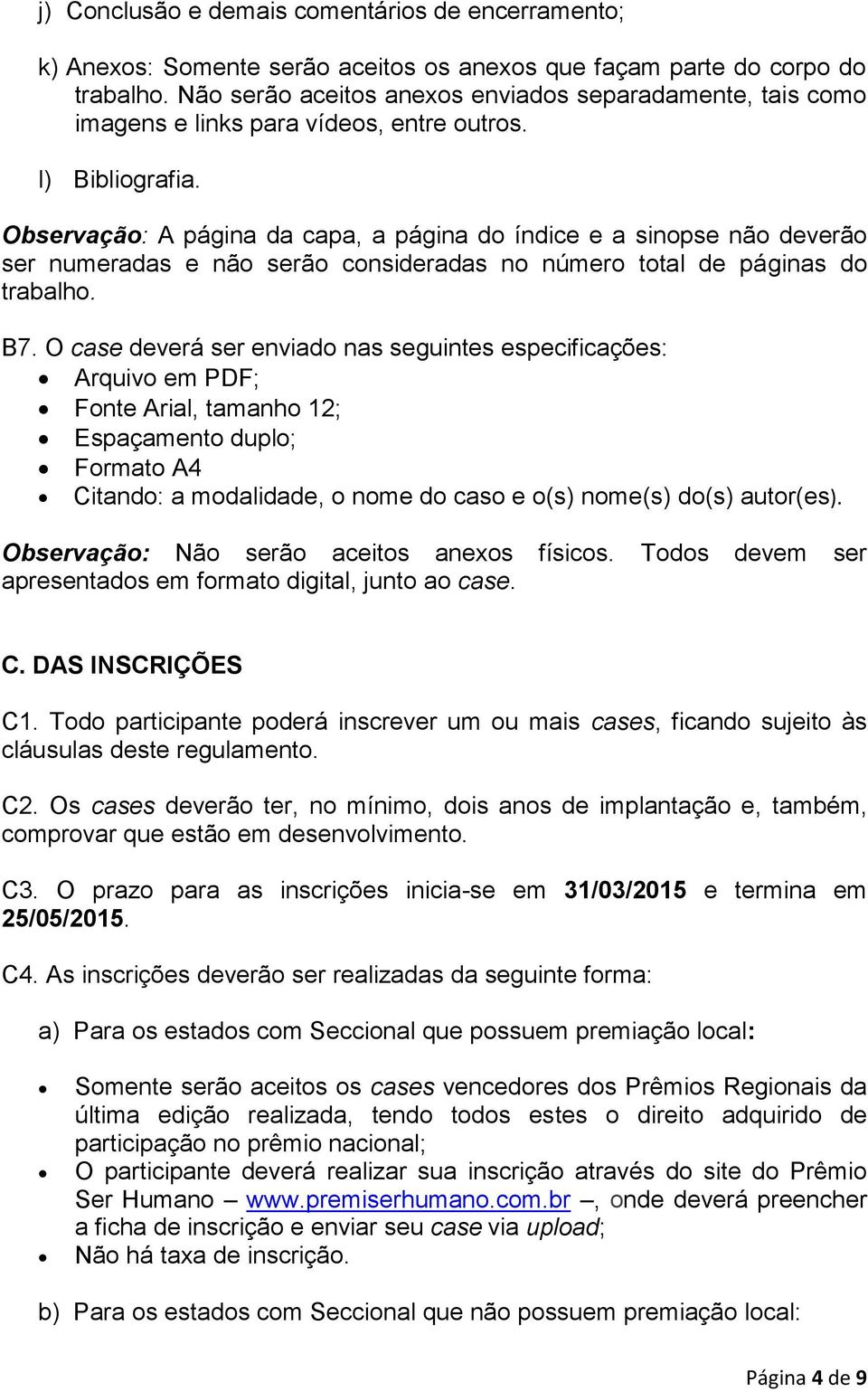 Observação: A página da capa, a página do índice e a sinopse não deverão ser numeradas e não serão consideradas no número total de páginas do trabalho. B7.