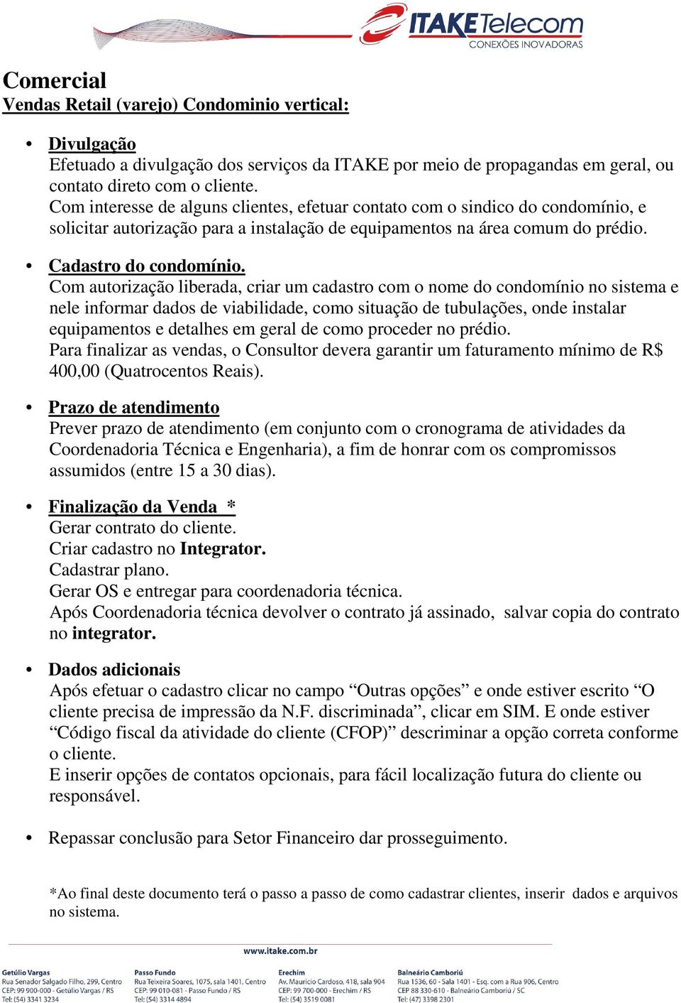 Com autorização liberada, criar um cadastro com o nome do condomínio no sistema e nele informar dados de viabilidade, como situação de tubulações, onde instalar equipamentos e detalhes em geral de