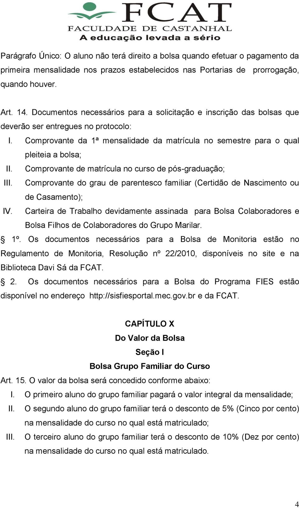 Comprovante de matrícula no curso de pós-graduação; III. Comprovante do grau de parentesco familiar (Certidão de Nascimento ou de Casamento); IV.